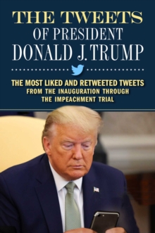 The Tweets of President Donald J. Trump : The Most Liked and Retweeted Tweets from the Inauguration through the Impeachment Trial