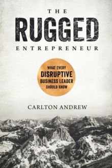 The Rugged Entrepreneur : What Every Disruptive Business Leader Should Know