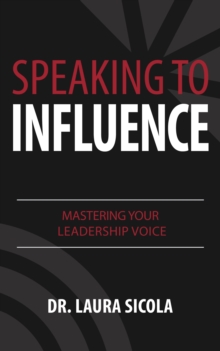 Speaking to Influence : Mastering Your Leadership Voice