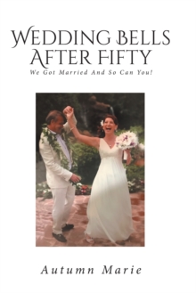 Wedding Bells After Fifty : We Got Married and So Can You!