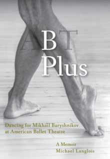 B Plus : Dancing for Mikhail Baryshnikov at American Ballet Theatre: A Memoir