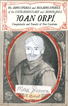 Adventures And Misadventures Of The Extraordinary And Admira Ble Joan Orpi, Conquistador And Founder Of New Catalonia,the : A Novel