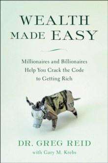 Wealth Made Easy : Millionaires And Billionaires Help You Crack The Code To Getting Rich