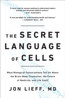 The Secret Language Of Cells : What Biological Conversations Tell Us About The Brain-Body Connection, The Future Of Medicine, And Life Itself