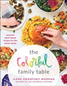 The Colorful Family Table : Seasonal Plant-Based Recipes For The Whole Family