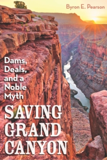 Saving Grand Canyon : Dams, Deals, and a Noble Myth