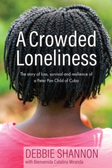 Crowded Loneliness The Story Of Loss, Survival, And Resilience Of A Peter Pan Child Of Cuba