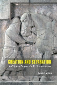 Creation And Separation : A Chinese Emperor's Six Stone Horses