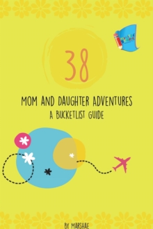 38 Mom & Daughter Adventures : A Bucketlist Guide