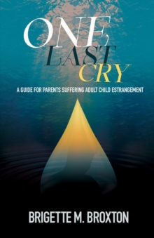 One Last Cry : A Guide for Parents Suffering Adult Child Estrangement