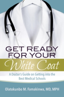 Get Ready for Your White Coat : A Doctor's Guide on Getting into the Best Medical Schools