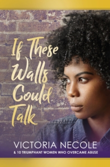 If These Walls Could Talk : Stories from Women Who Overcame Abuse