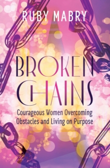 Broken Chains : Courageous Women Overcoming Obstacles and Living on Purpose