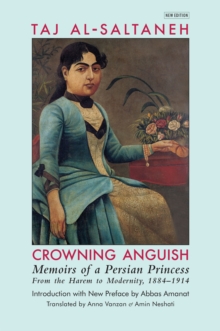 Crowning Anguish: Memoirs of a Persian Princess from the Harem to Modernity, 1884-1914 : Memoirs of a Persian Princess from the Harem to Modernity, 1884-1914