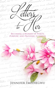 Letters to Her : Becoming a Woman of Purity, Purpose, and Proverbs 31 Virtue