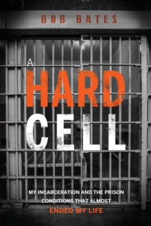 A Hard Cell : My Incarceration And The Prison Conditions That Almost Ended My Life