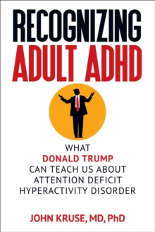 Recognizing Adult ADHD: What Donald Trump Can Teach Us About Attention Deficit Hyperactivity Disorder