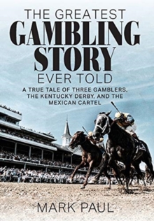 The Greatest Gambling Story Ever Told : A True Tale of Three Gamblers, the Kentucky Derby, and the Mexican Cartel