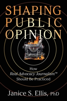 Shaping Public Opinion : How Real Advocacy Journalism(TM) Should Be Practiced