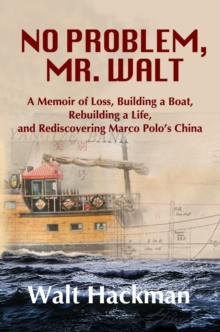 No Problem, Mr. Walt : A Memoir of Loss, Building a Boat,  Rebuilding a Life,  and Rediscovering Marco Polo's China