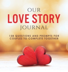 Our Love Story Journal : 138 Questions and Prompts for Couples to Complete Together