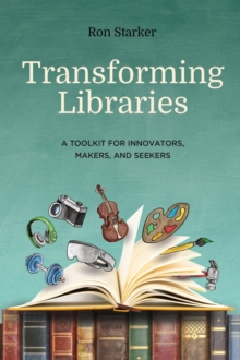 Transforming Libraries : A Toolkit for Innovators, Makers, and Seekers