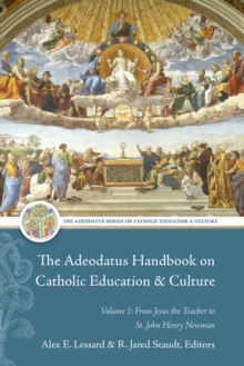 The Adeodatus Handbook on Catholic Education and Culture : Volume 1: From Jesus the Teacher to St. John Henry Newman