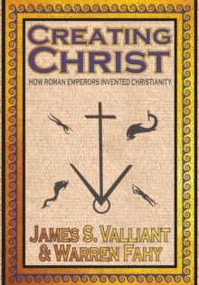 Creating Christ : How Roman Emperors Invented Christianity