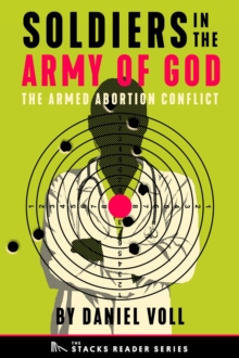 Soldiers in the Army of God: A True Story about the Future of the Armed Abortion Conflict (The Stacks Reader Series) : The Stacks Reader Series, #8