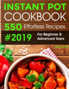 Instant Pot Pressure Cooker Cookbook #2019 : 550 Effortless Recipes for Beginners and Advanced Users. Try Easy and Healthy Instant Pot Recipes.