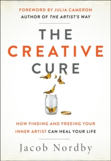 The Creative Cure : How Finding and Freeing Your Inner Artist Can Heal Your Life