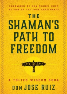 The Shaman's Path to Freedom : A Toltec Wisdom Book