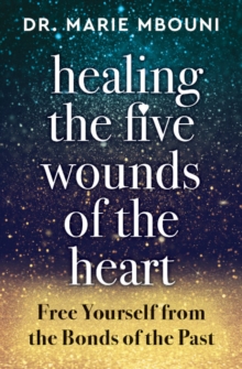 Healing the Five Wounds of the Heart : Free Yourself from the Bonds of the Past