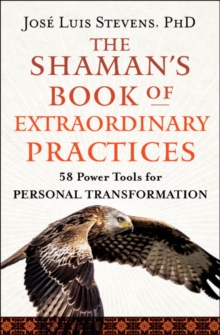 The Shaman's Book of Extraordinary Practices : 58 Power Tools for Personal Transformation