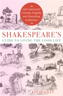 Shakespeare's Guide to Living the Good Life : Life Lessons for Comedy, Tragedy, and Everything in Between