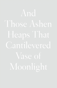 And Those Ashen Heaps That Cantilevered Vase of Moonlight