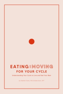 Eating and Moving For Your Cycle : Understanding Your Cycle to Live and Feel Your Best