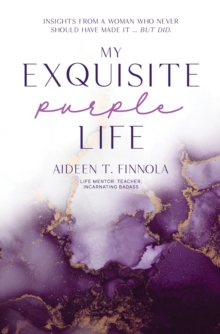 My Exquisite Purple Life : Insights from a Woman Who Never Should Have Made It but Did