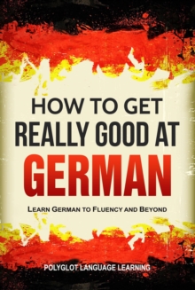 How to Get Really Good at German: Learn German to Fluency and Beyond