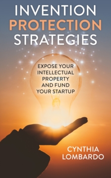 Invention Protection Strategies : Expose Your Intellectual Property and Fund Your Startup