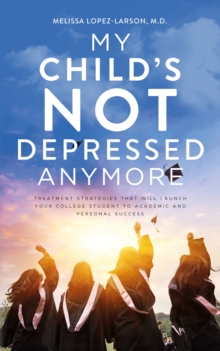 My Child's Not Depressed Anymore : Treatment Strategies That Will Launch Your College Student to Academic and Personal Success