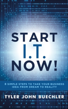 Start I.T. Now! : 8 Simple Steps to Take Your Business Idea from Dream to Reality