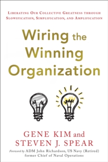 Wiring The Winning Organization : Liberating Our Collective Greatness Through Slowification, Simplification, And Amplification