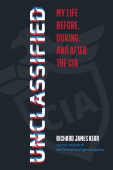 Unclassified : My Life Before, During, and After the CIA