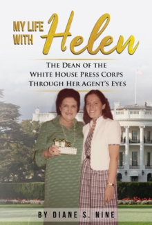 My Life With Helen : The Dean of the White House Press Corps  Through Her Agent's Eyes