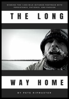 The Long Way Home : How I Won the 1,000 Mile Iditarod Footrace with Persistence, Patience, and Passion