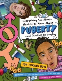 Everything You Always Wanted To Know About Puberty - And Shouldn't Be Googling : For Curious Boys