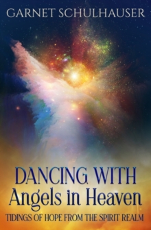 Dancing with Angels in Heaven : Tidings of Hope from the Spirit Realm