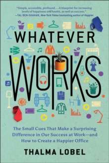 Whatever Works : The Small Cues That Make a Surprising Difference in Our Success at Work-and How to Create a Happier Office, Paperback / softback Book Whatever Works : The Small Cues That Make a Surprising Difference in Our Success at Work-and How to Create a Happier Office, Paperback / softback Book