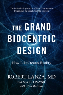 The Grand Biocentric Design : How Life Creates Reality